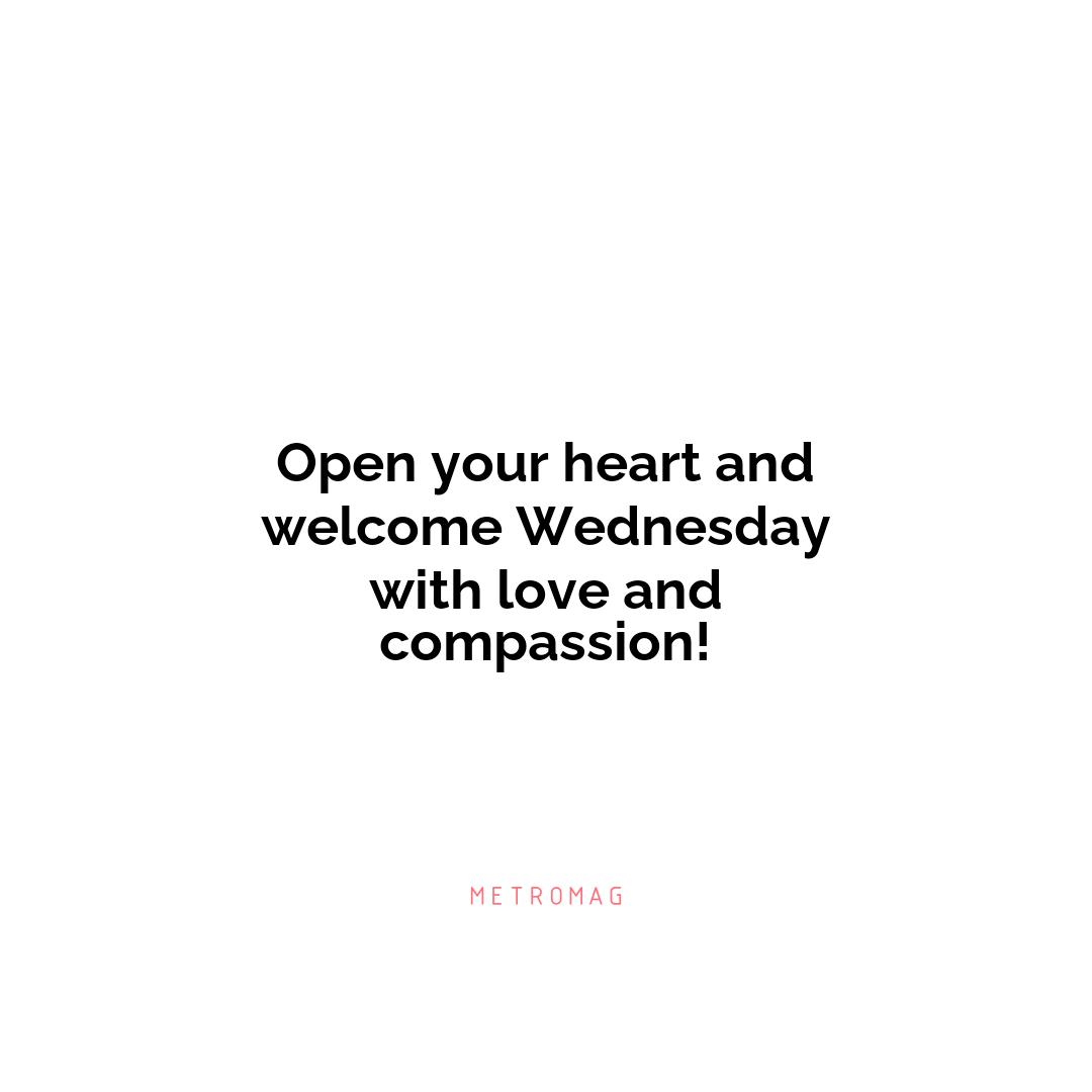 Open your heart and welcome Wednesday with love and compassion!