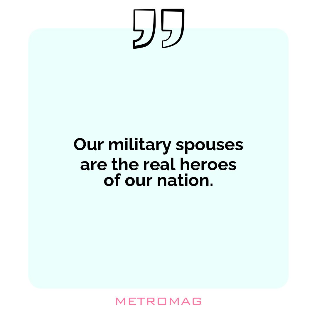 Our military spouses are the real heroes of our nation.