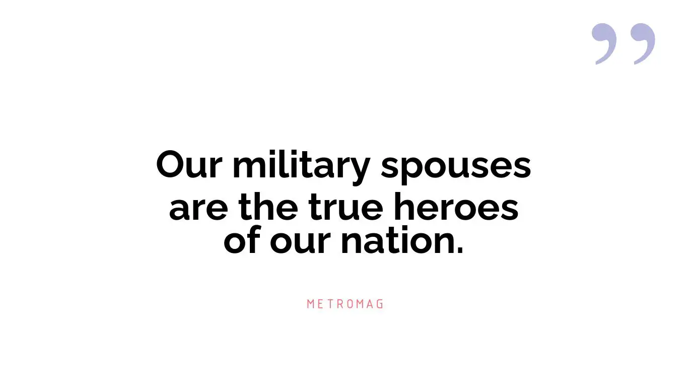 Our military spouses are the true heroes of our nation.
