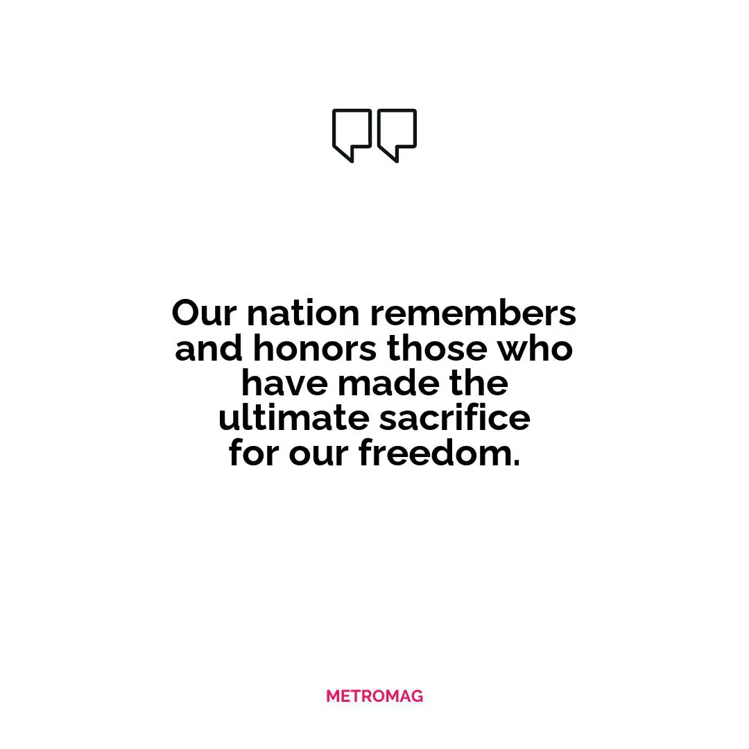 Our nation remembers and honors those who have made the ultimate sacrifice for our freedom.