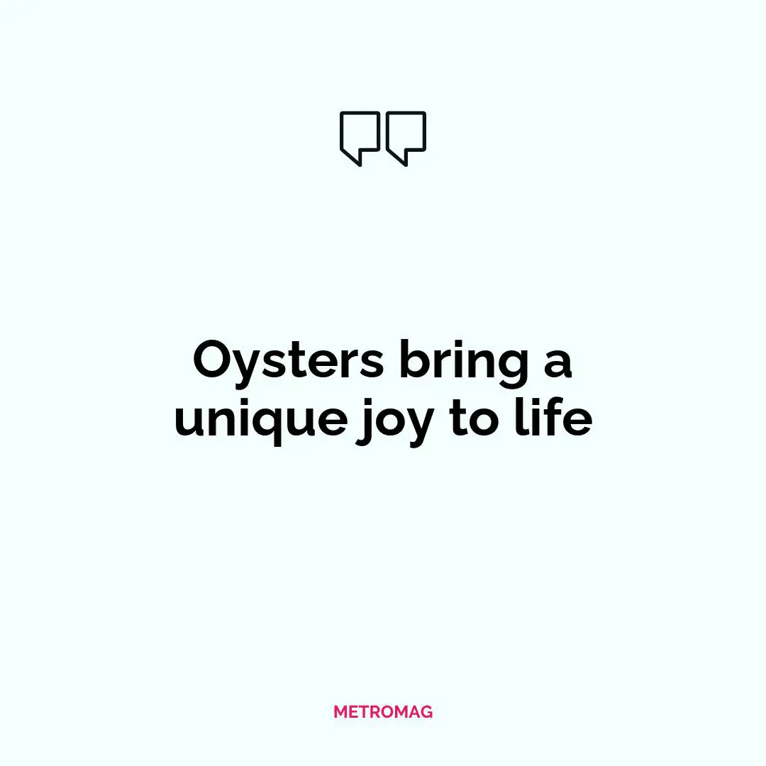 Oysters bring a unique joy to life