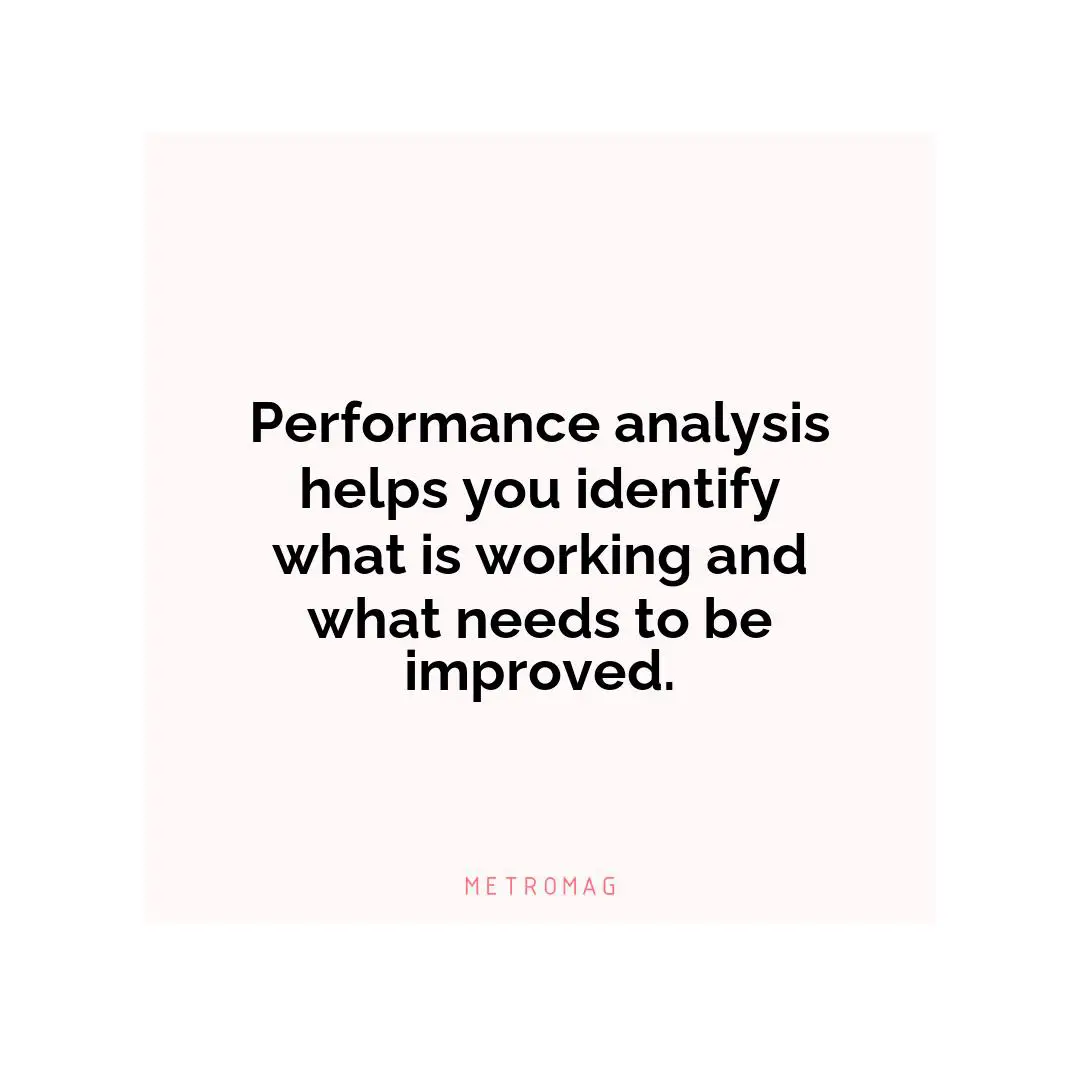 Performance analysis helps you identify what is working and what needs to be improved.