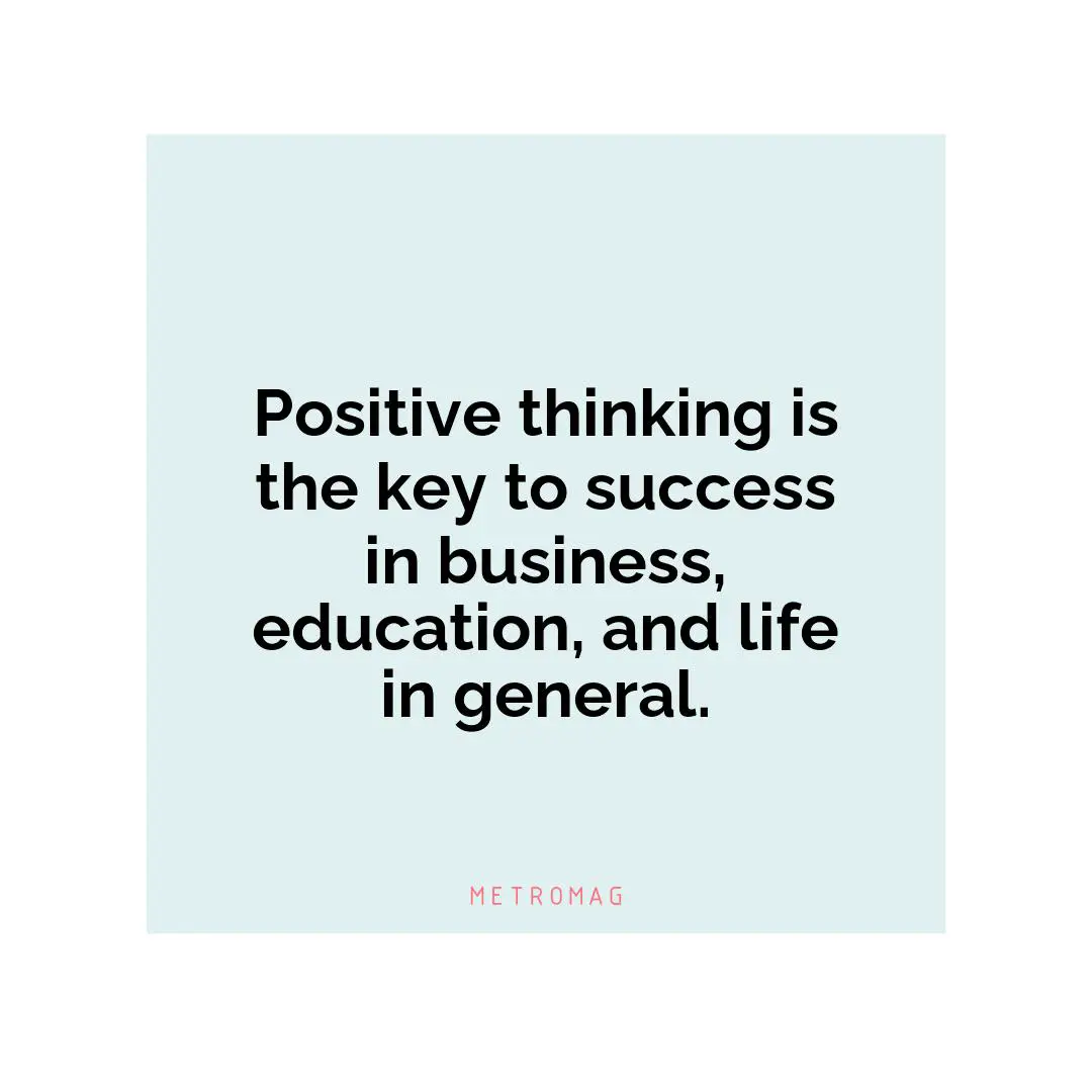 Positive thinking is the key to success in business, education, and life in general.