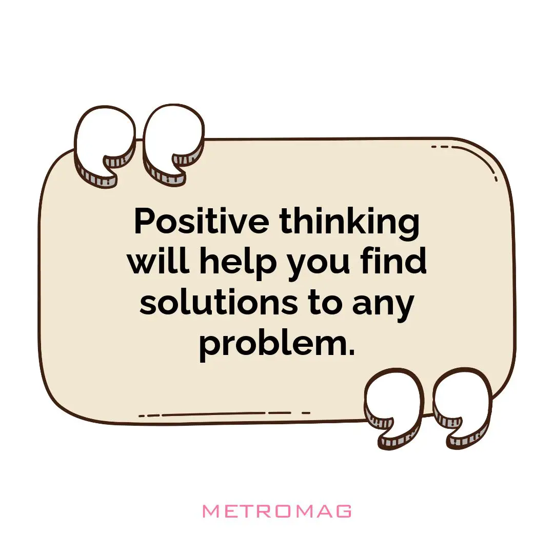 Positive thinking will help you find solutions to any problem.