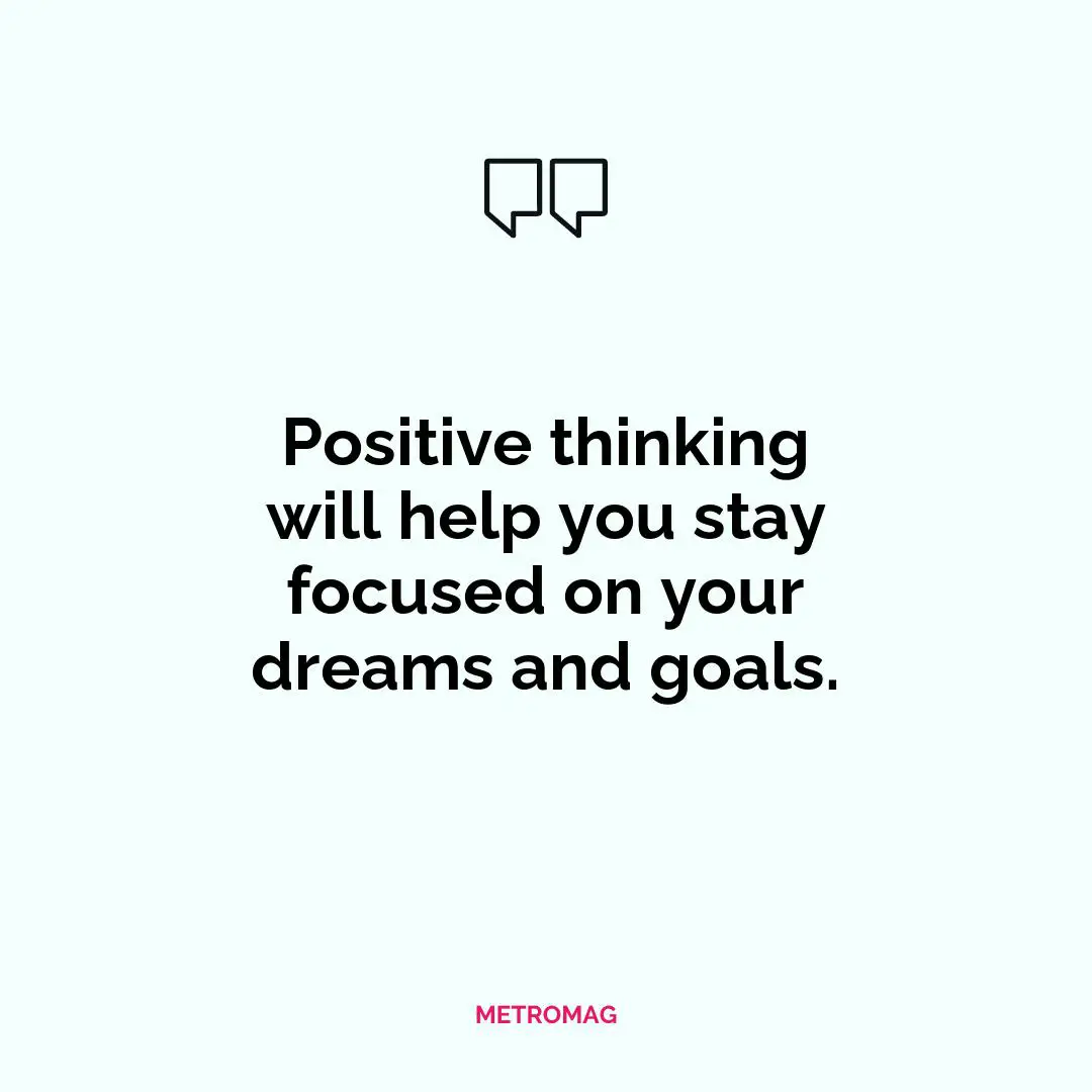 Positive thinking will help you stay focused on your dreams and goals.