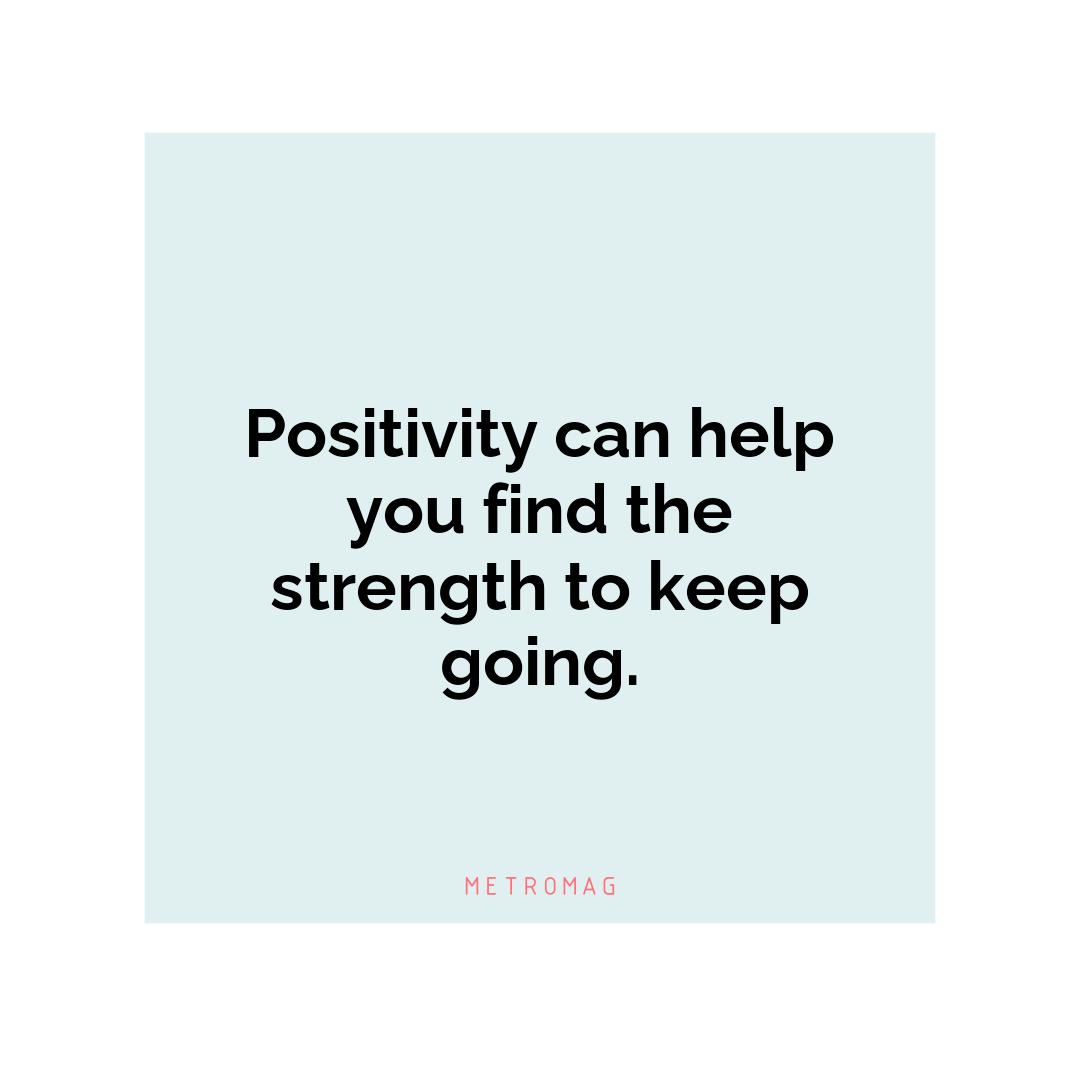 Positivity can help you find the strength to keep going.