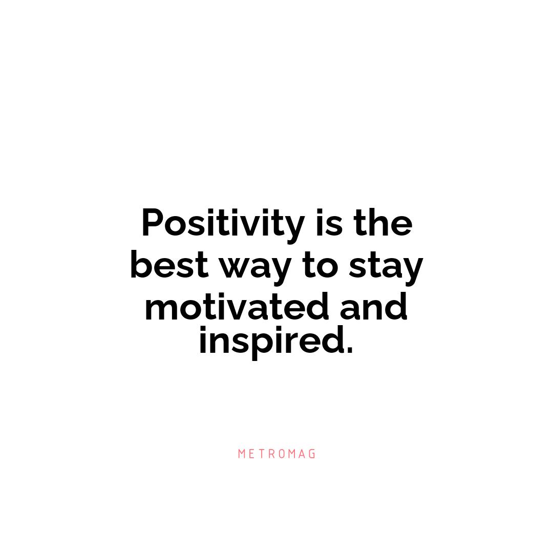 Positivity is the best way to stay motivated and inspired.