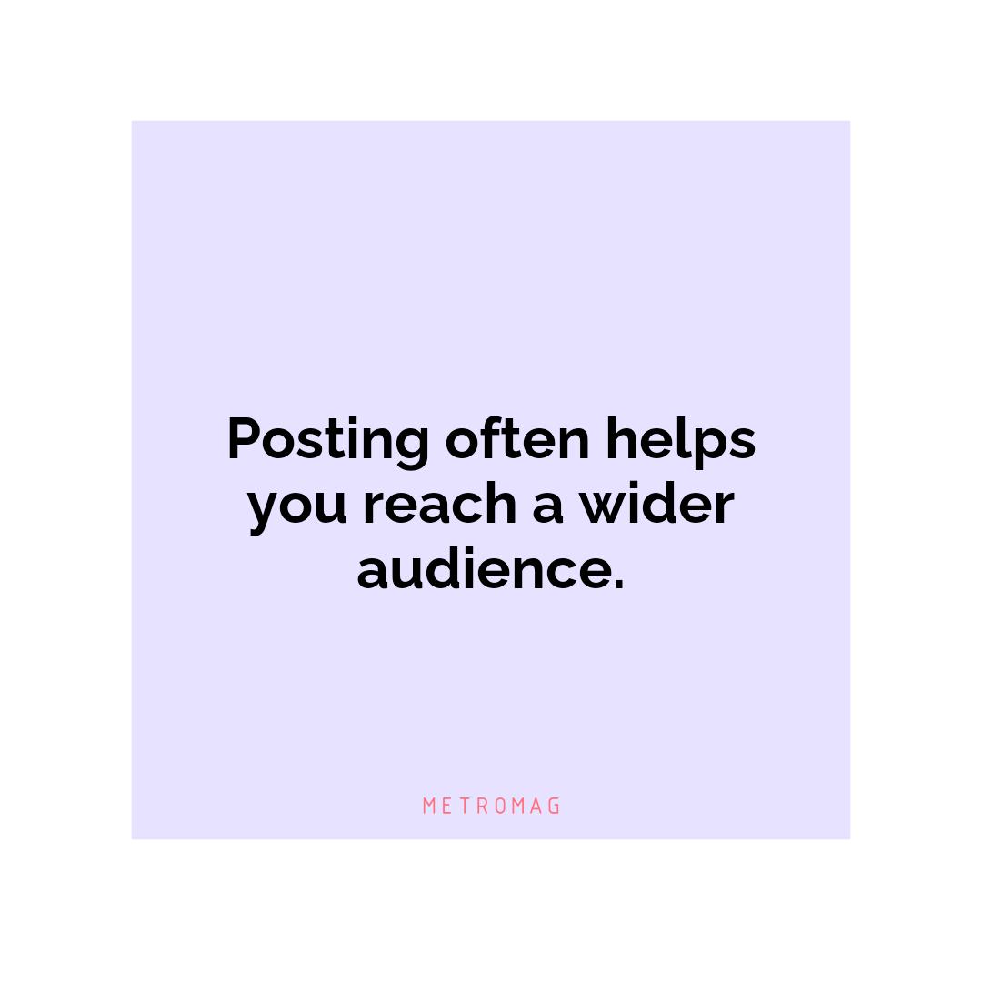 Posting often helps you reach a wider audience.
