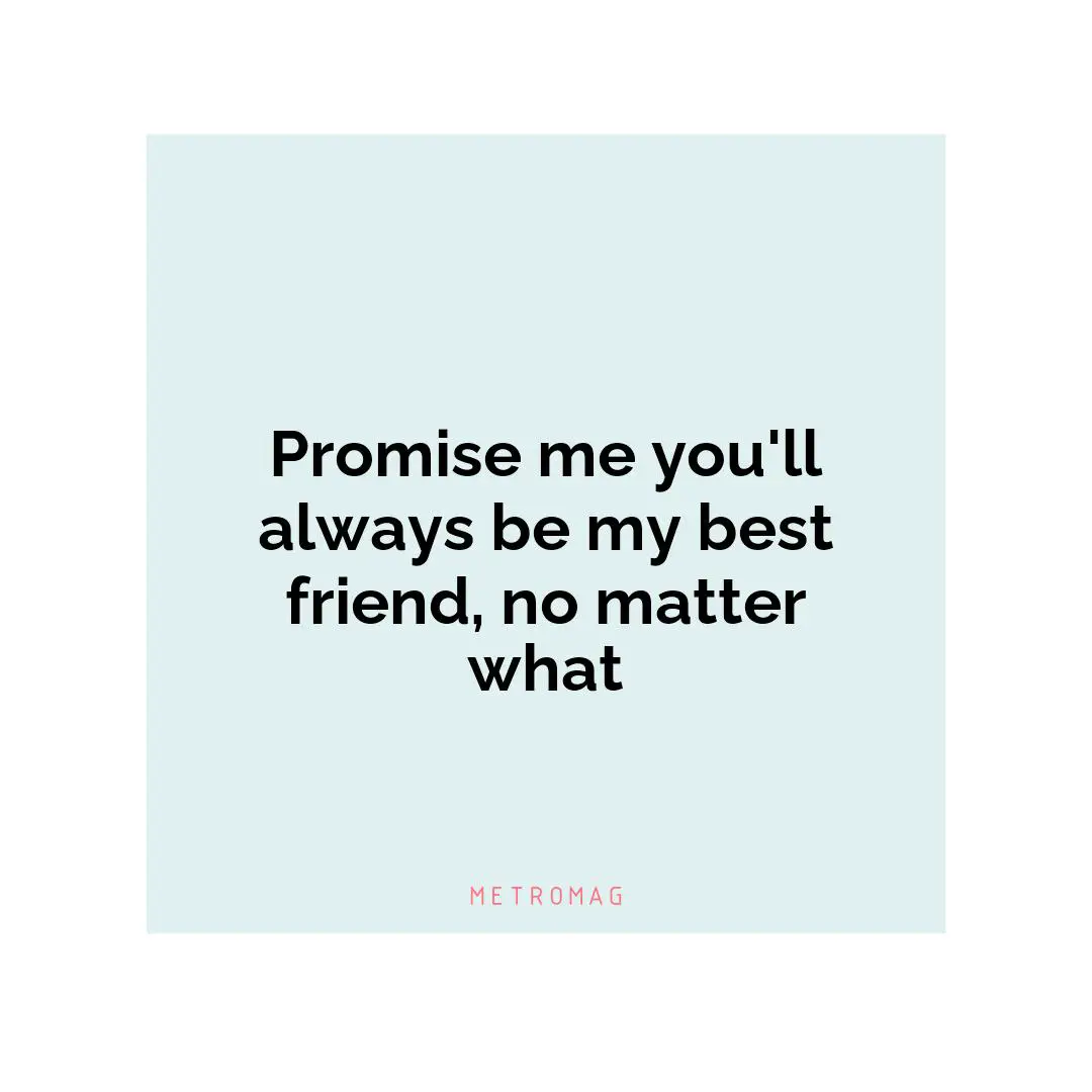 Promise me you'll always be my best friend, no matter what