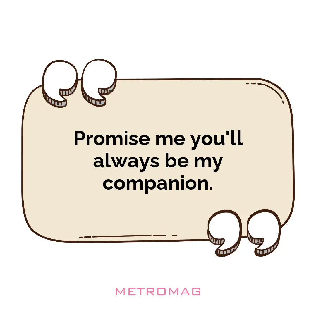 Promise me you'll always be my companion.