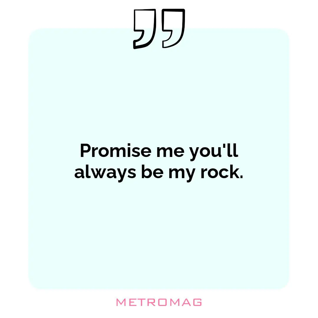 Promise me you'll always be my rock.