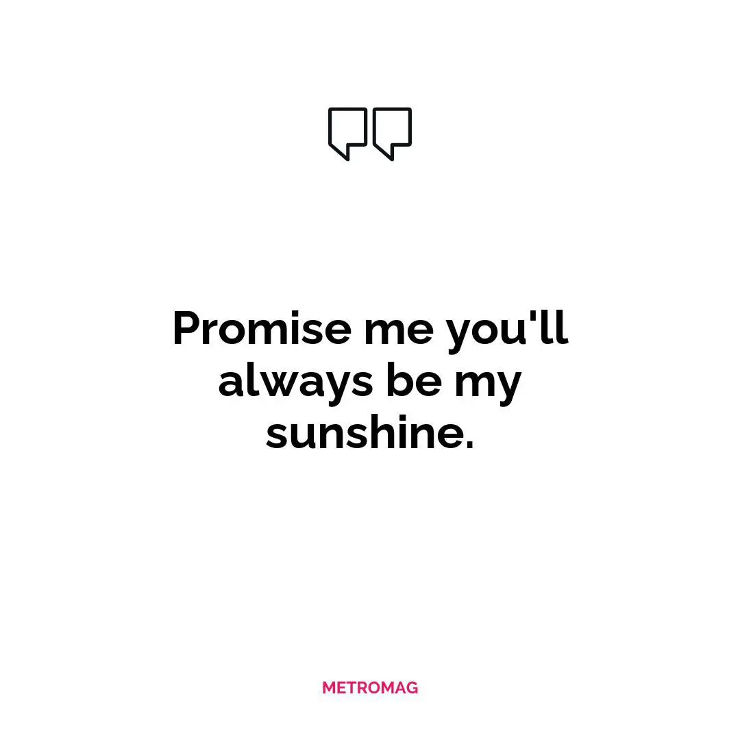 Promise me you'll always be my sunshine.
