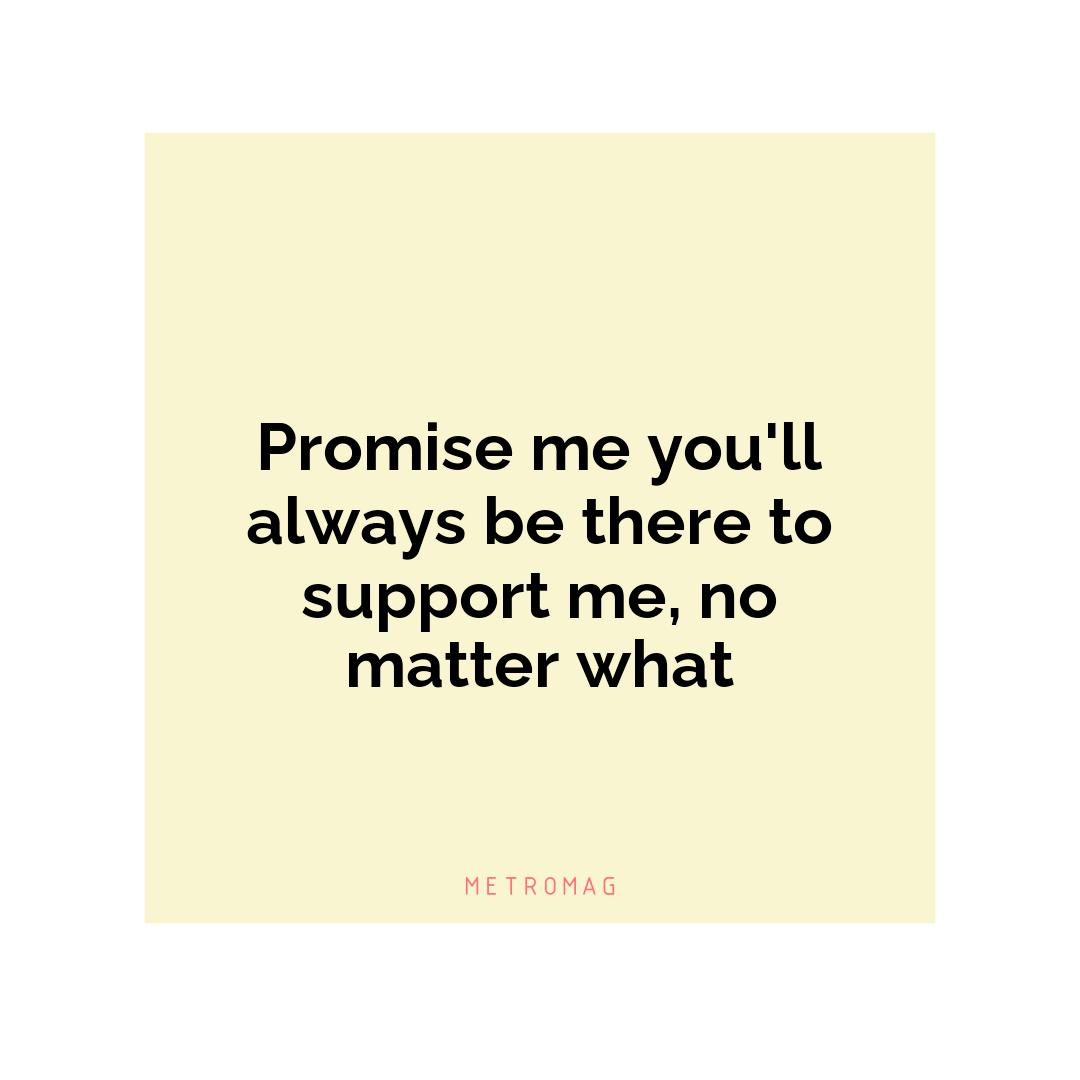 Promise me you'll always be there to support me, no matter what
