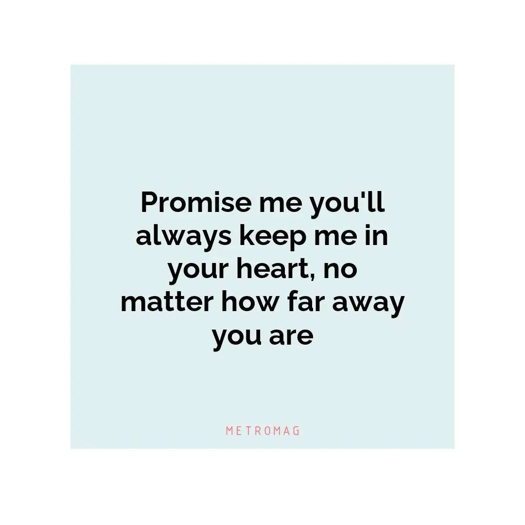 Promise me you'll always keep me in your heart, no matter how far away you are