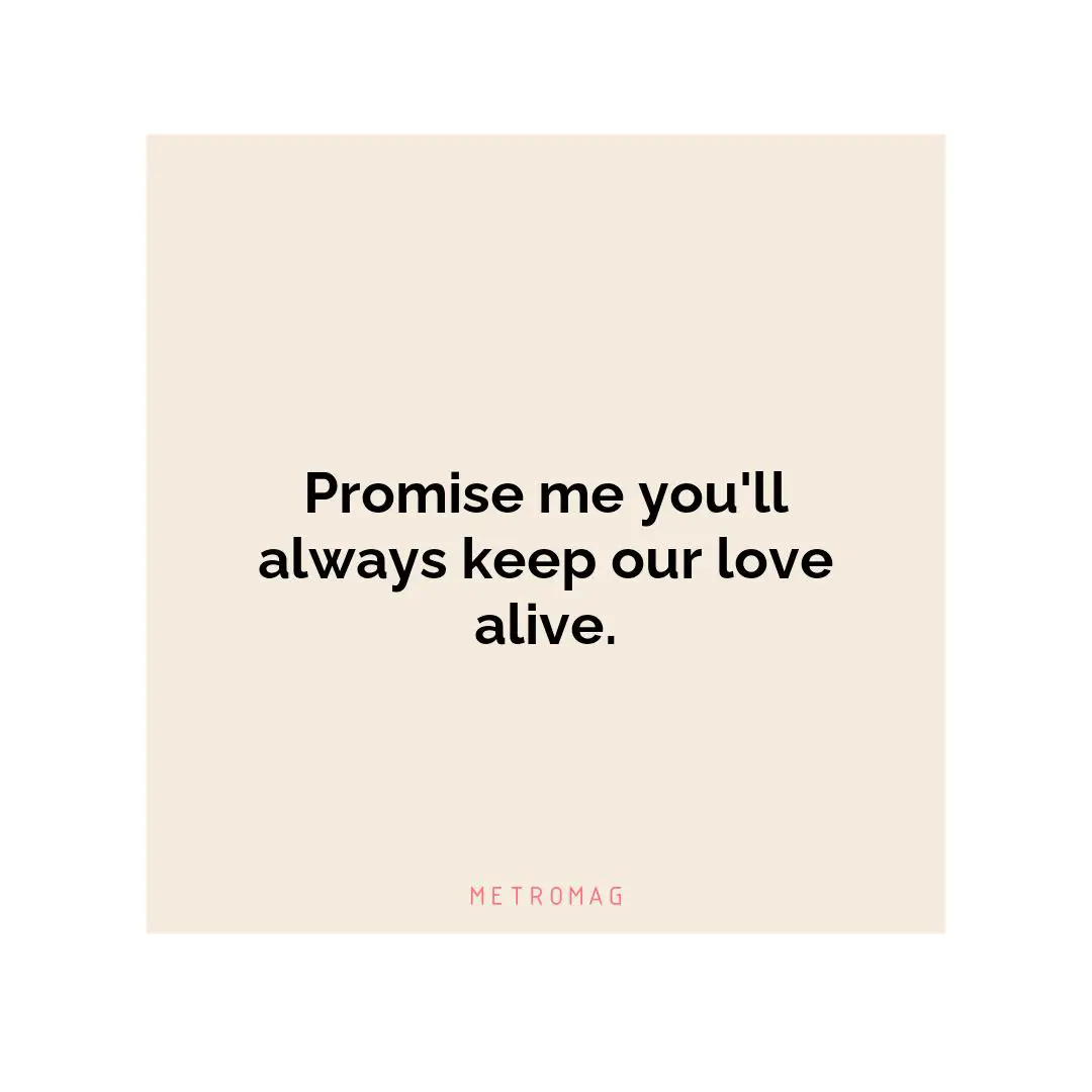 Promise me you'll always keep our love alive.