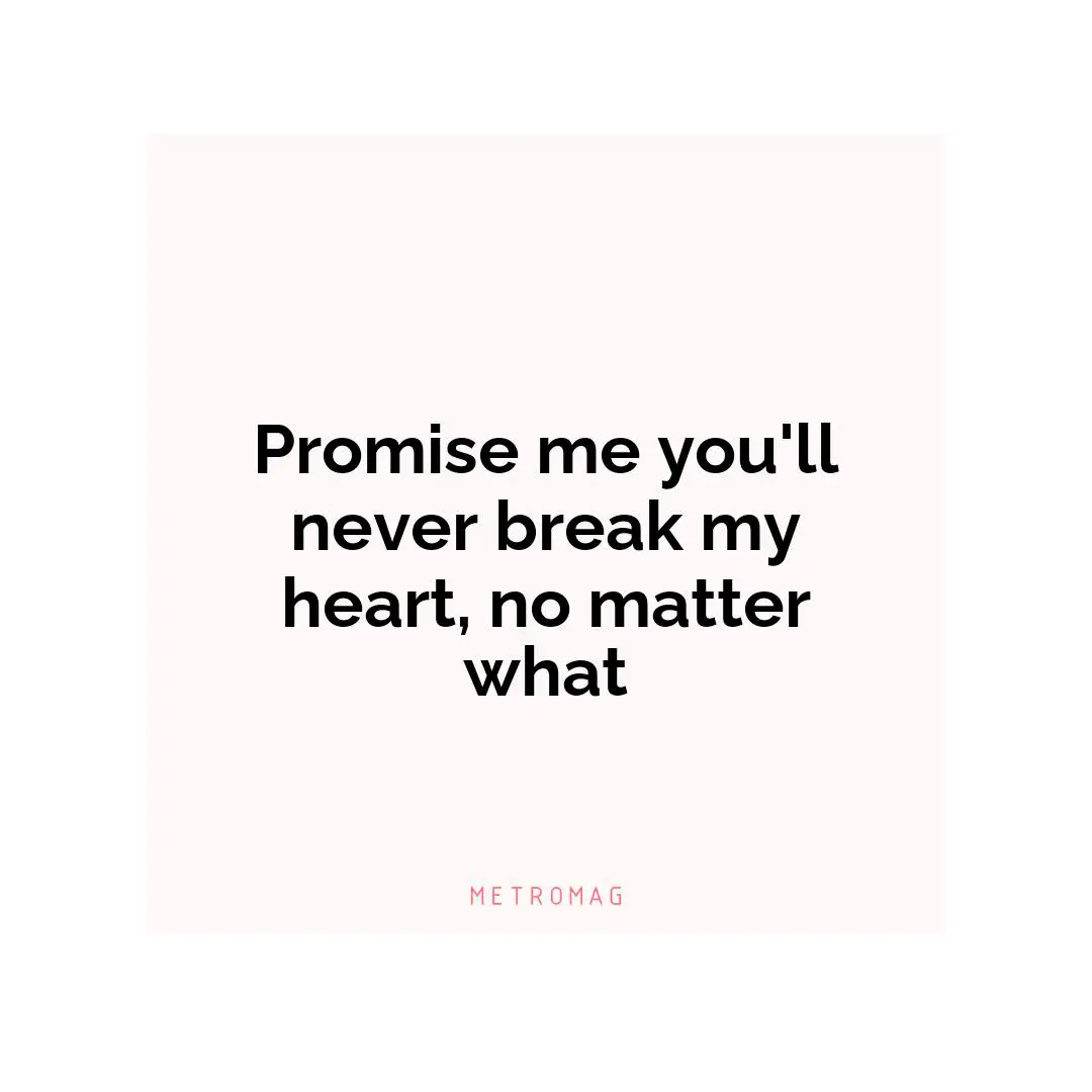 Promise me you'll never break my heart, no matter what