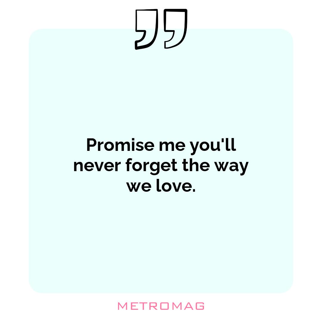 Promise me you'll never forget the way we love.