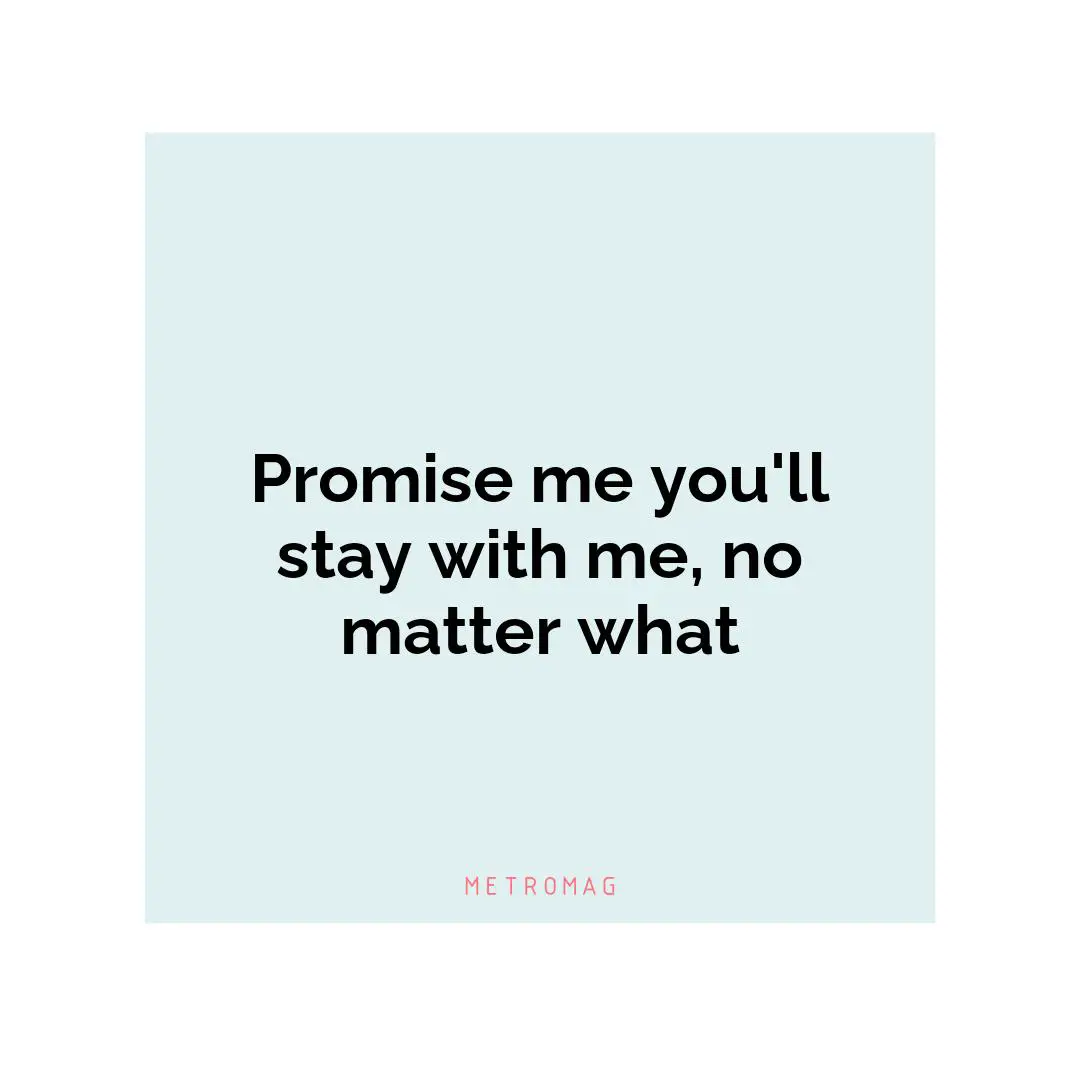 Promise me you'll stay with me, no matter what