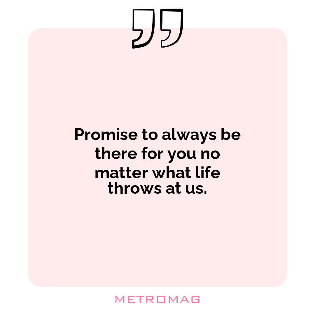 Promise to always be there for you no matter what life throws at us.