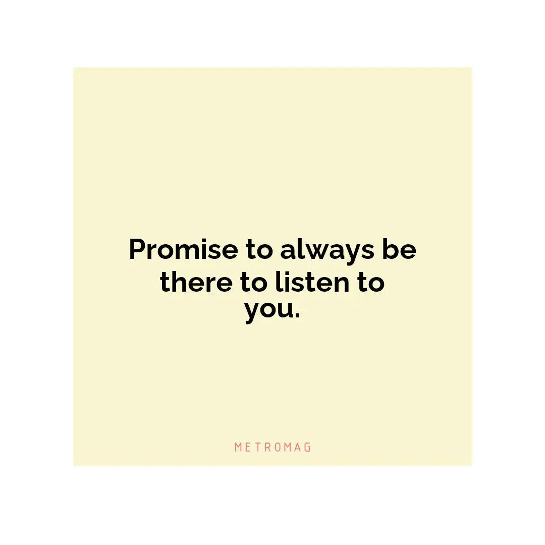 Promise to always be there to listen to you.