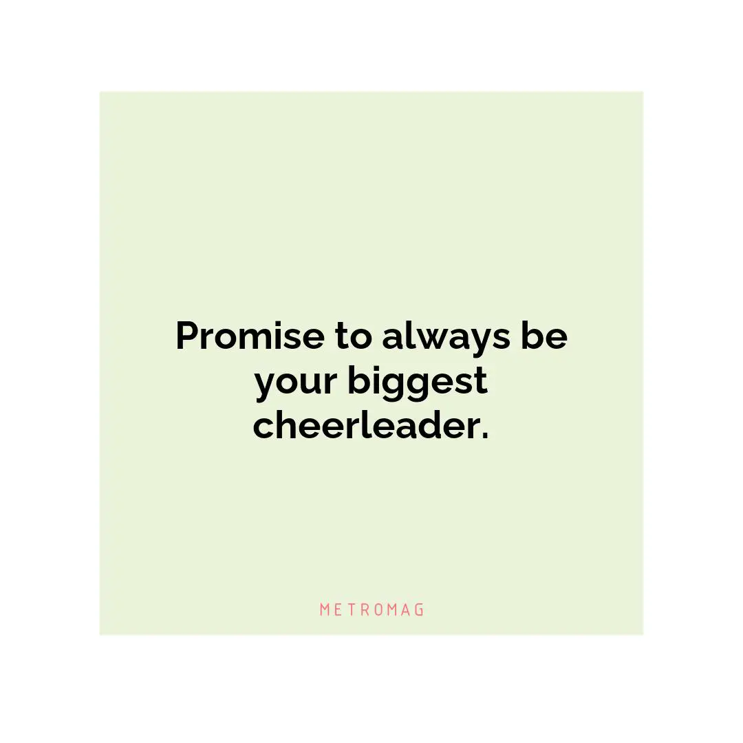 Promise to always be your biggest cheerleader.