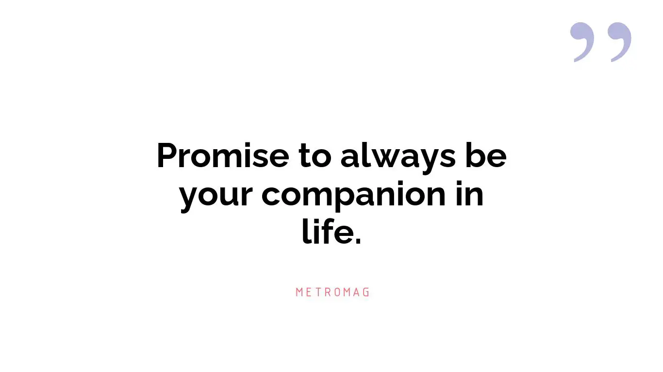 Promise to always be your companion in life.