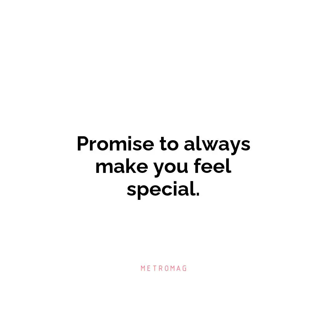 Promise to always make you feel special.