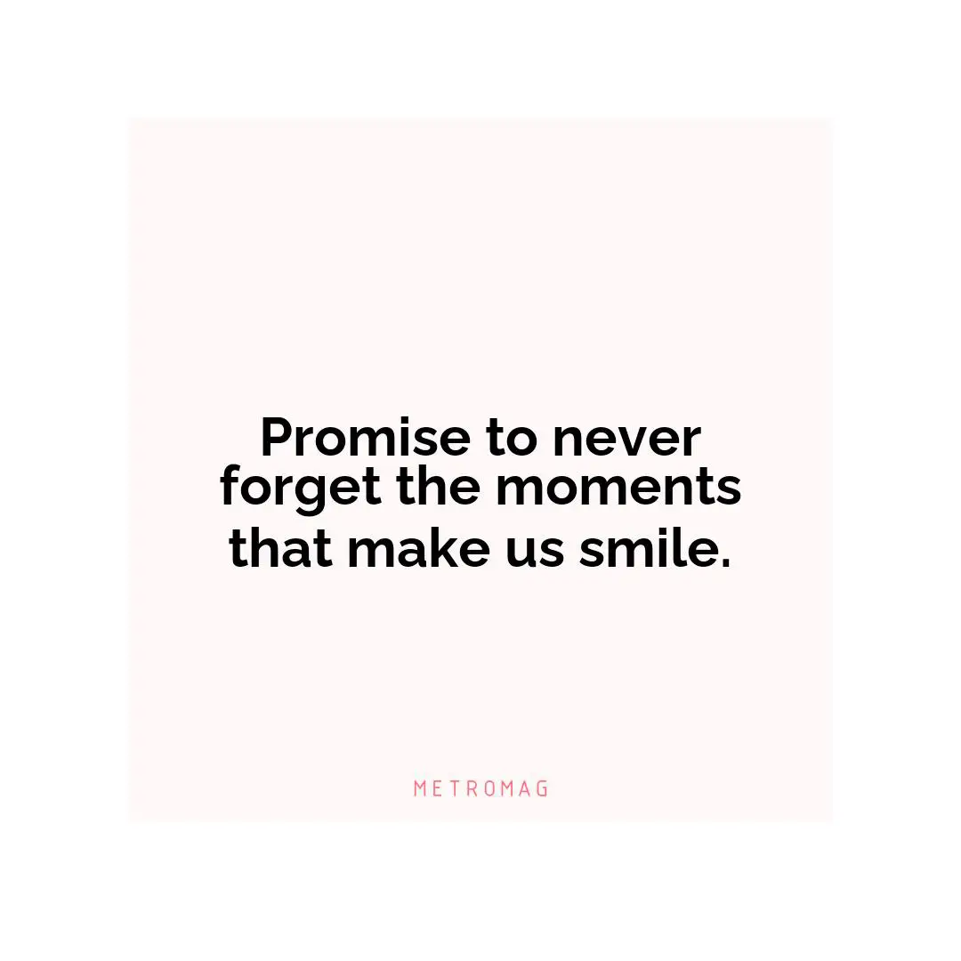 Promise to never forget the moments that make us smile.