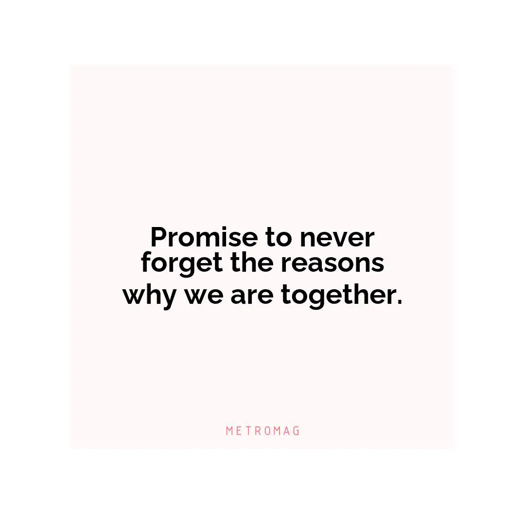 Promise to never forget the reasons why we are together.