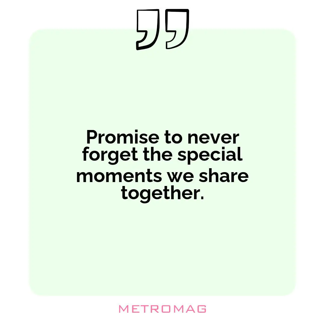Promise to never forget the special moments we share together.
