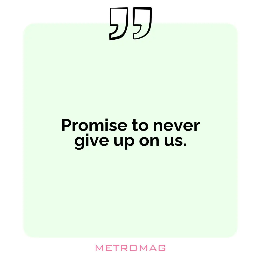 Promise to never give up on us.