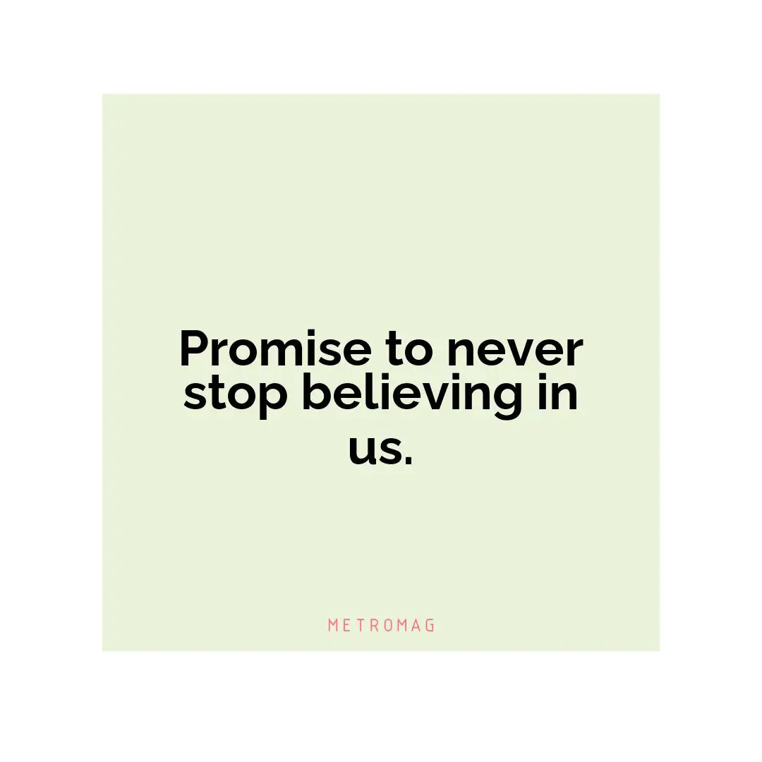 Promise to never stop believing in us.
