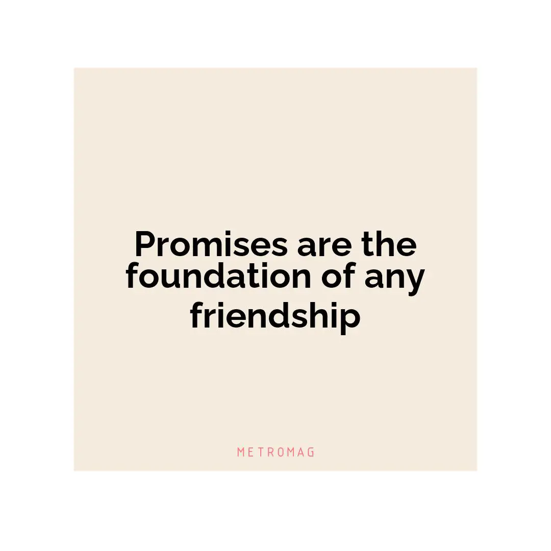 Promises are the foundation of any friendship