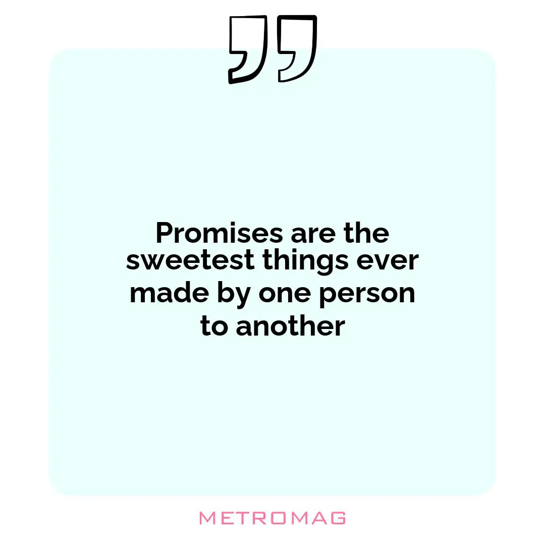Promises are the sweetest things ever made by one person to another