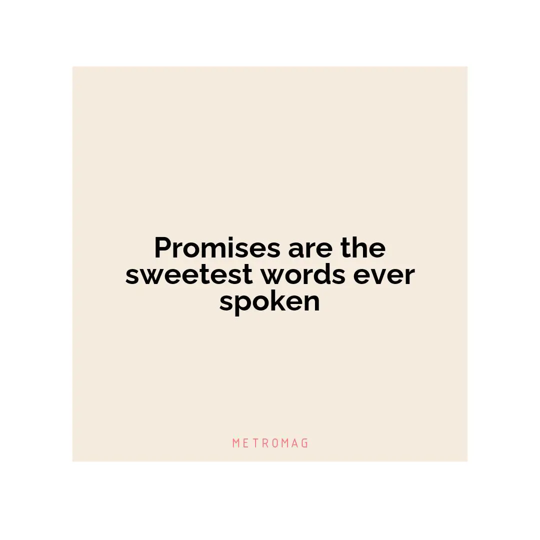 Promises are the sweetest words ever spoken