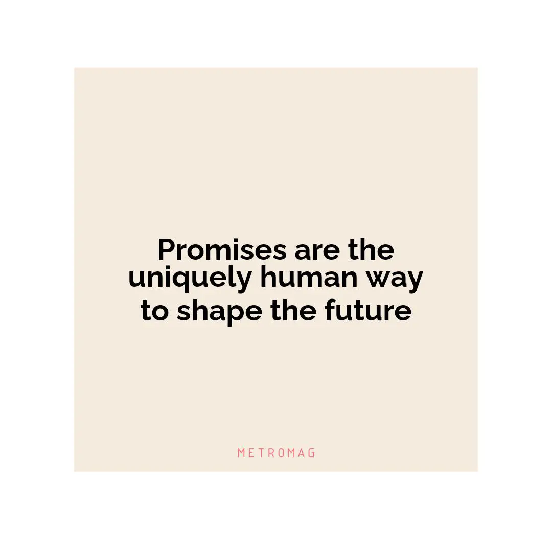 Promises are the uniquely human way to shape the future