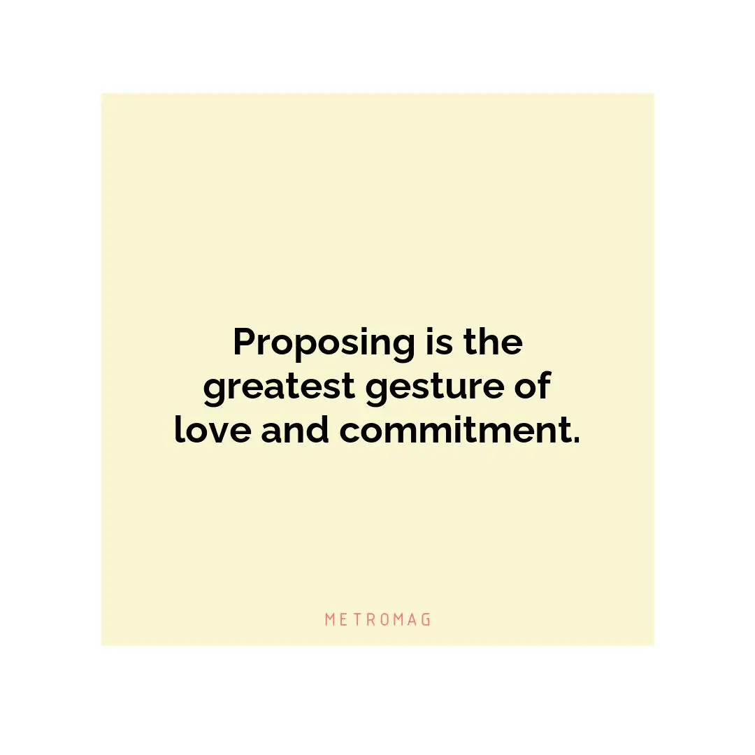 Proposing is the greatest gesture of love and commitment.