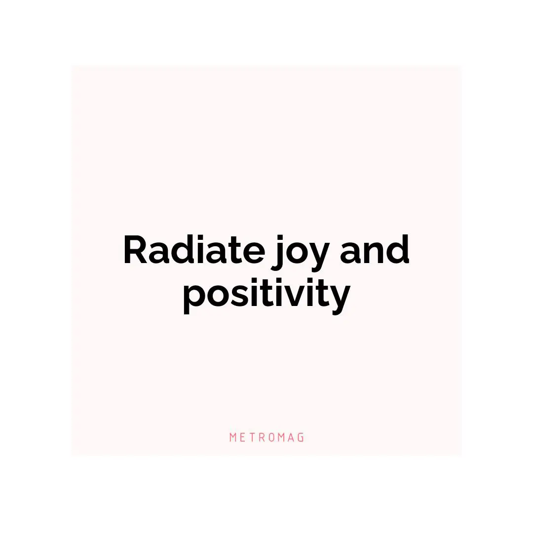 Radiate joy and positivity