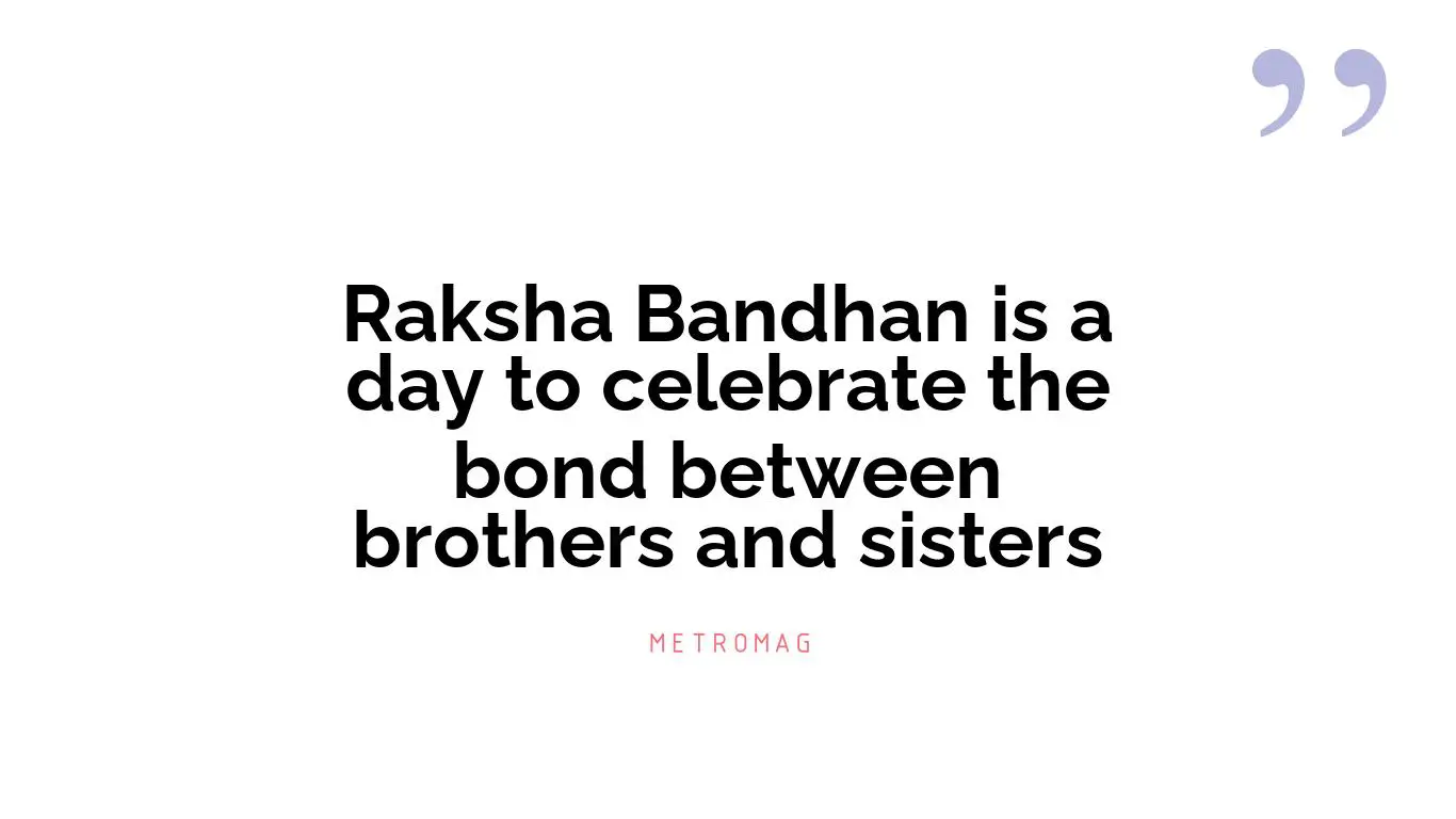 Raksha Bandhan is a day to celebrate the bond between brothers and sisters