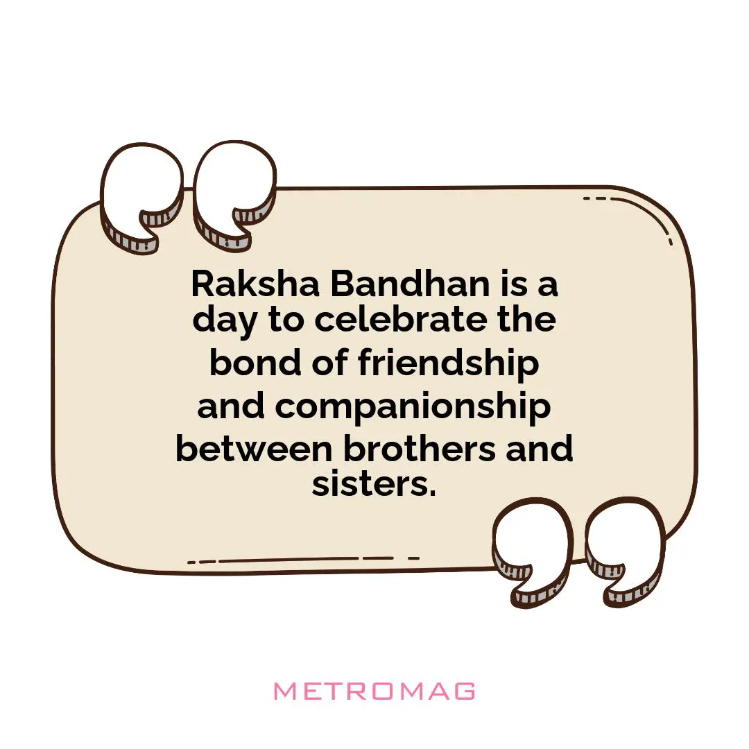 Raksha Bandhan is a day to celebrate the bond of friendship and companionship between brothers and sisters.