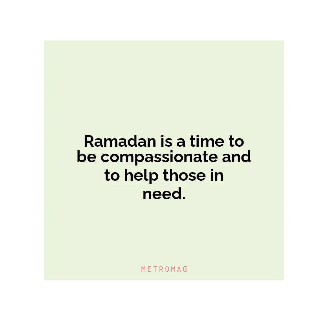 Ramadan is a time to be compassionate and to help those in need.