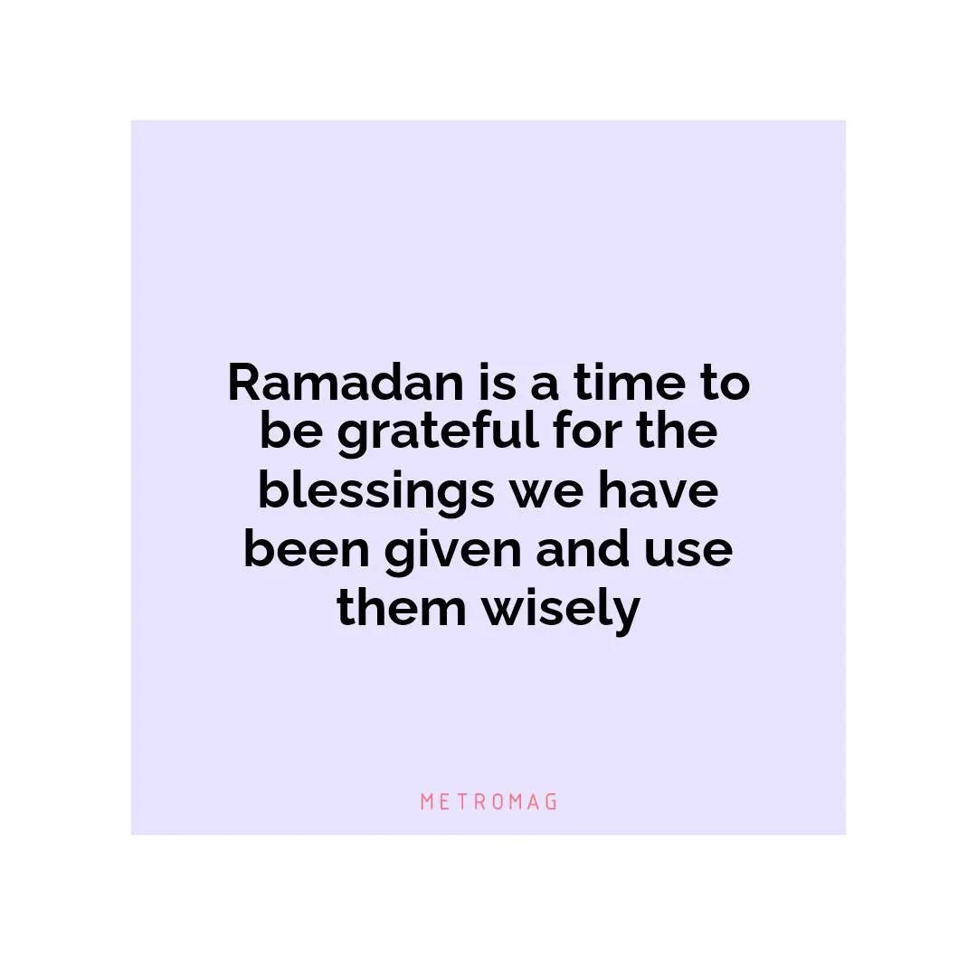 Ramadan is a time to be grateful for the blessings we have been given and use them wisely