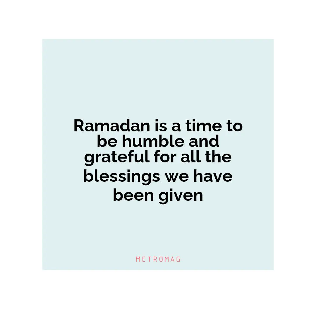 Ramadan is a time to be humble and grateful for all the blessings we have been given