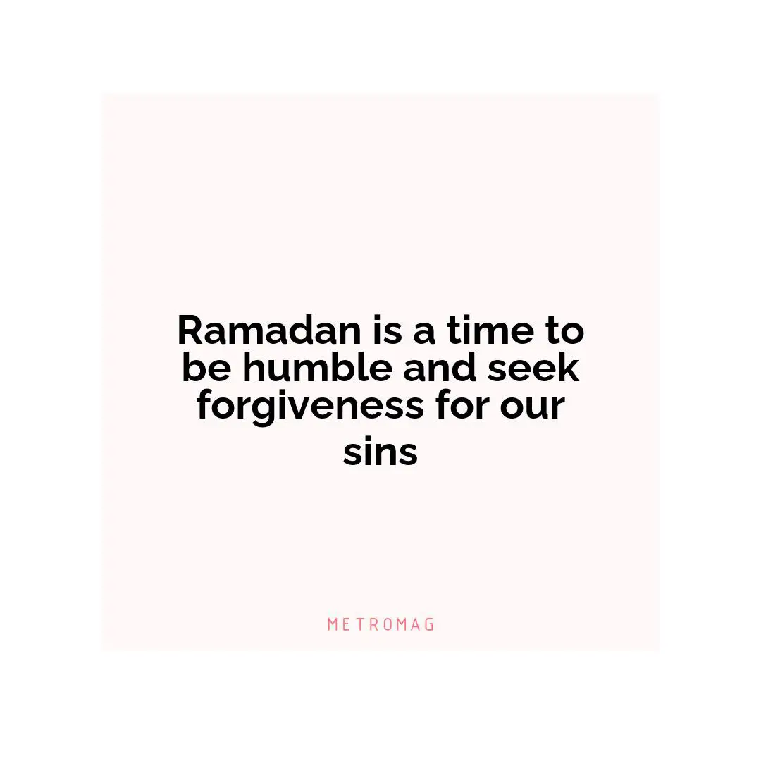 Ramadan is a time to be humble and seek forgiveness for our sins