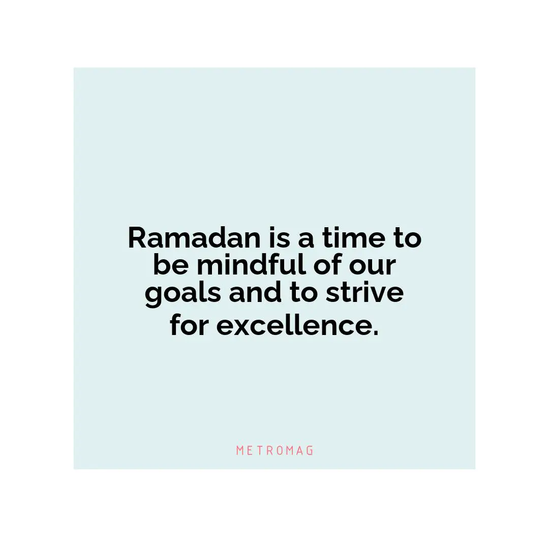 Ramadan is a time to be mindful of our goals and to strive for excellence.
