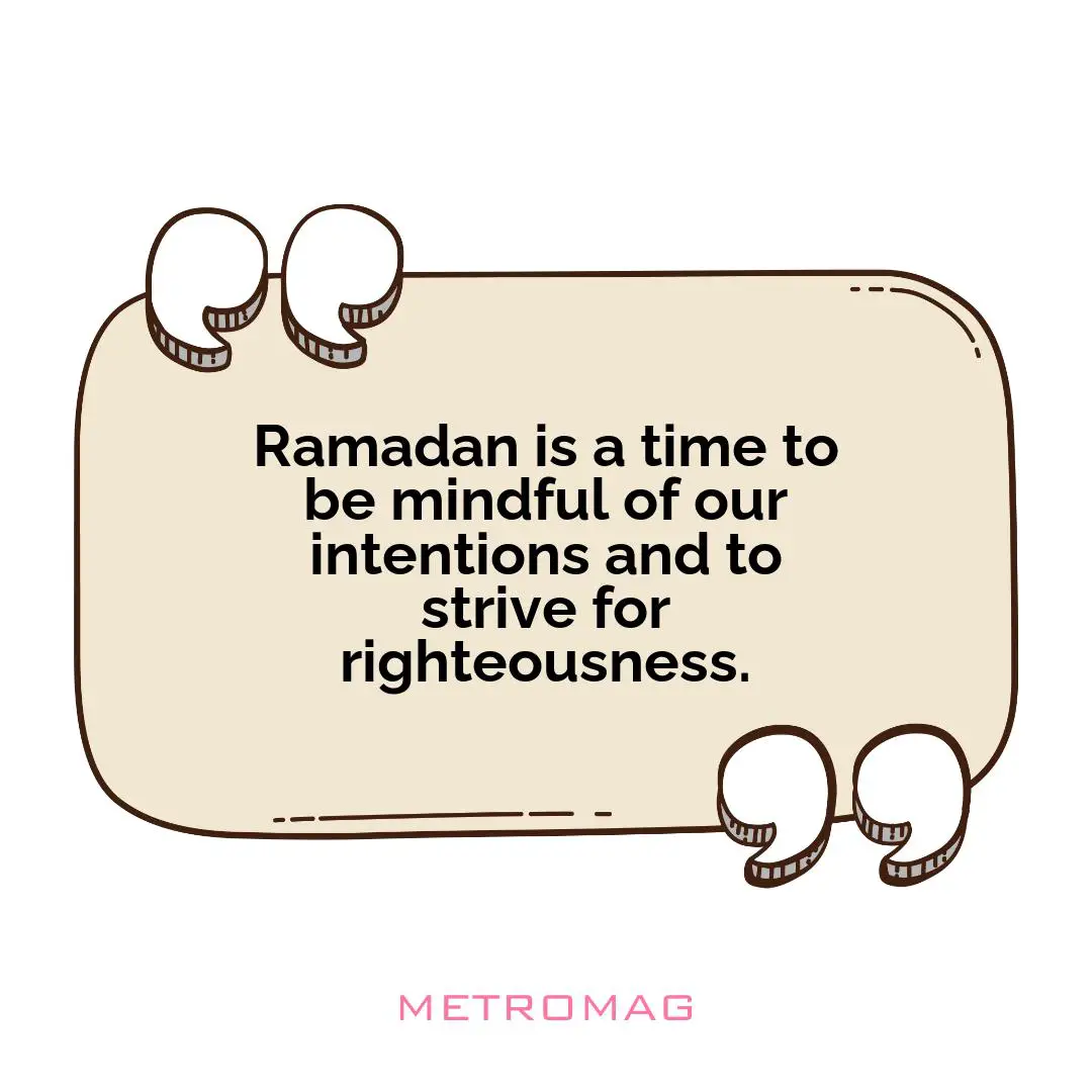 Ramadan is a time to be mindful of our intentions and to strive for righteousness.