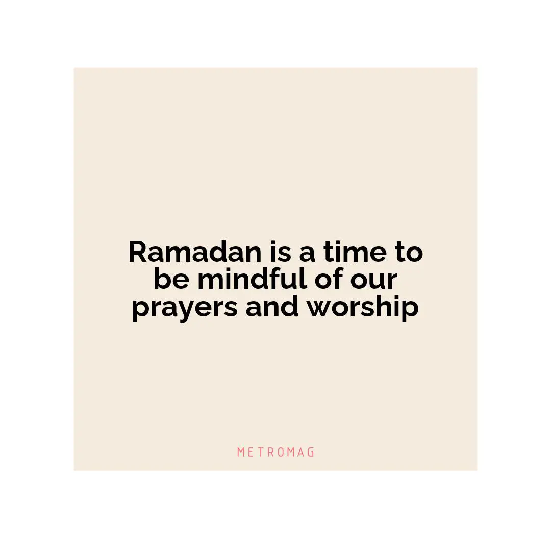 Ramadan is a time to be mindful of our prayers and worship