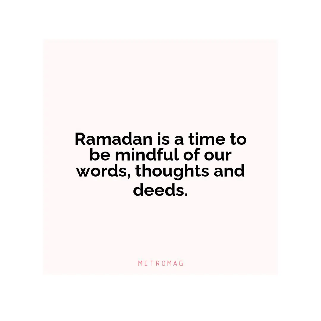 Ramadan is a time to be mindful of our words, thoughts and deeds.