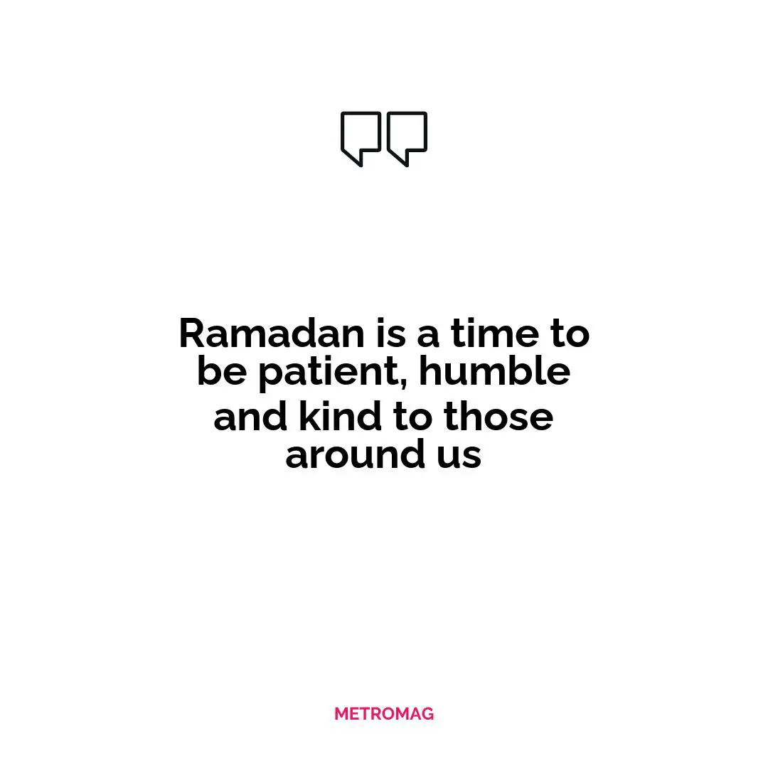 Ramadan is a time to be patient, humble and kind to those around us