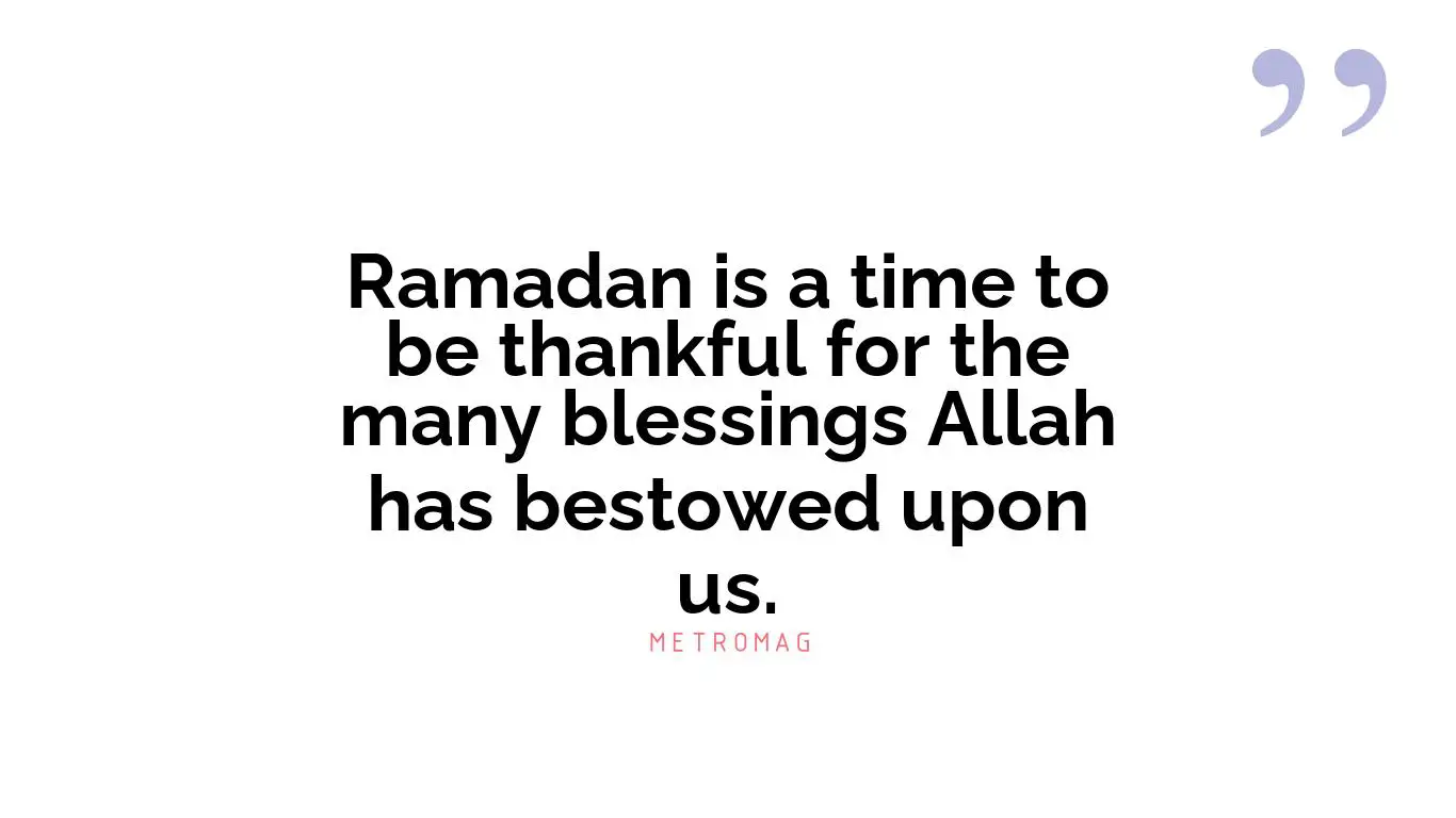 Ramadan is a time to be thankful for the many blessings Allah has bestowed upon us.